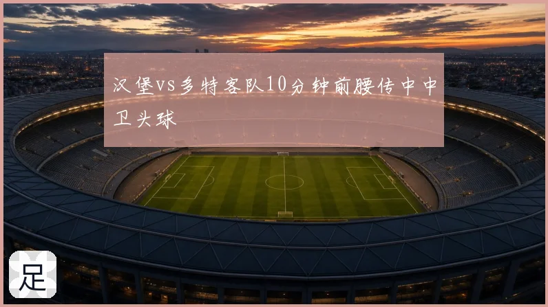 汉堡vs多特客队10分钟前腰传中中卫头球