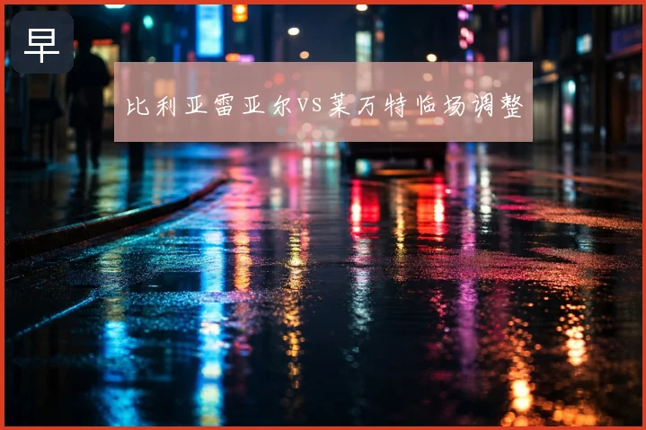 比利亚雷亚尔vs莱万特临场调整