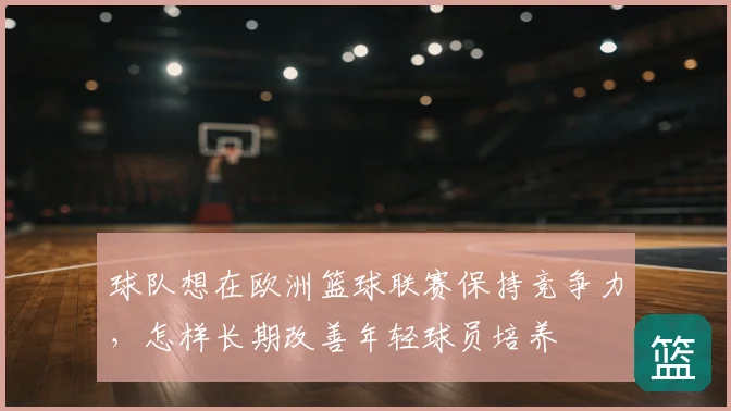 球队想在欧洲篮球联赛保持竞争力，怎样长期改善年轻球员培养