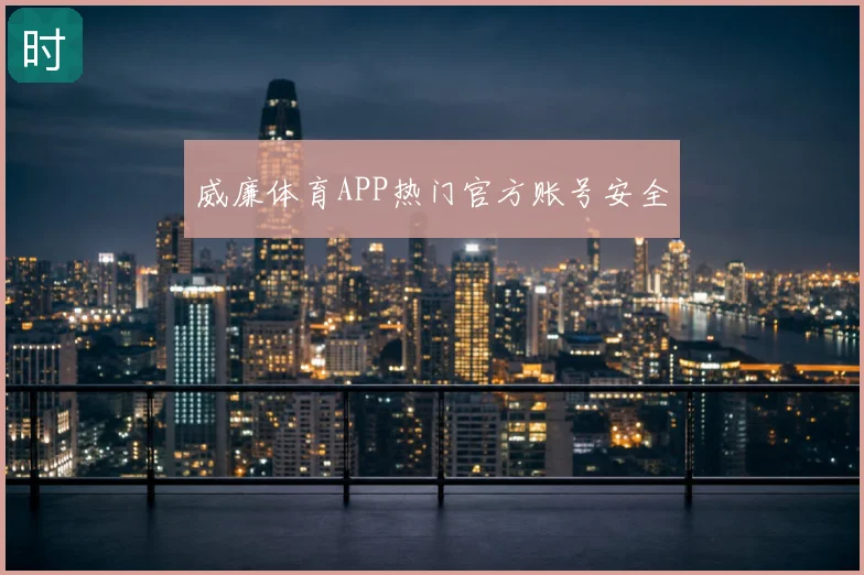 威廉体育APP热门官方账号安全