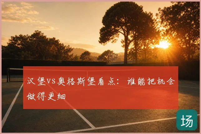 汉堡vs奥格斯堡看点:谁能把机会做得更细