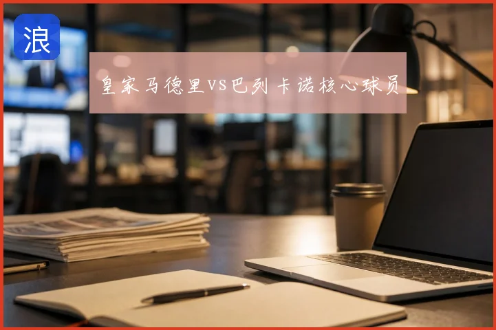 皇家马德里vs巴列卡诺核心球员