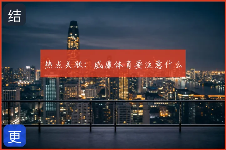 热点关联:威廉体育要注意什么