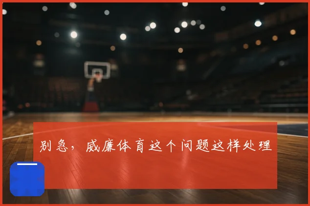 别急，威廉体育这个问题这样处理