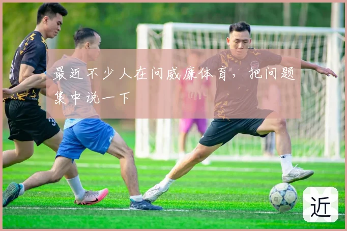 最近不少人在问威廉体育,把问题集中说一下